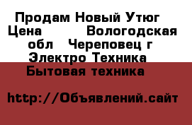 Продам Новый Утюг › Цена ­ 699 - Вологодская обл., Череповец г. Электро-Техника » Бытовая техника   